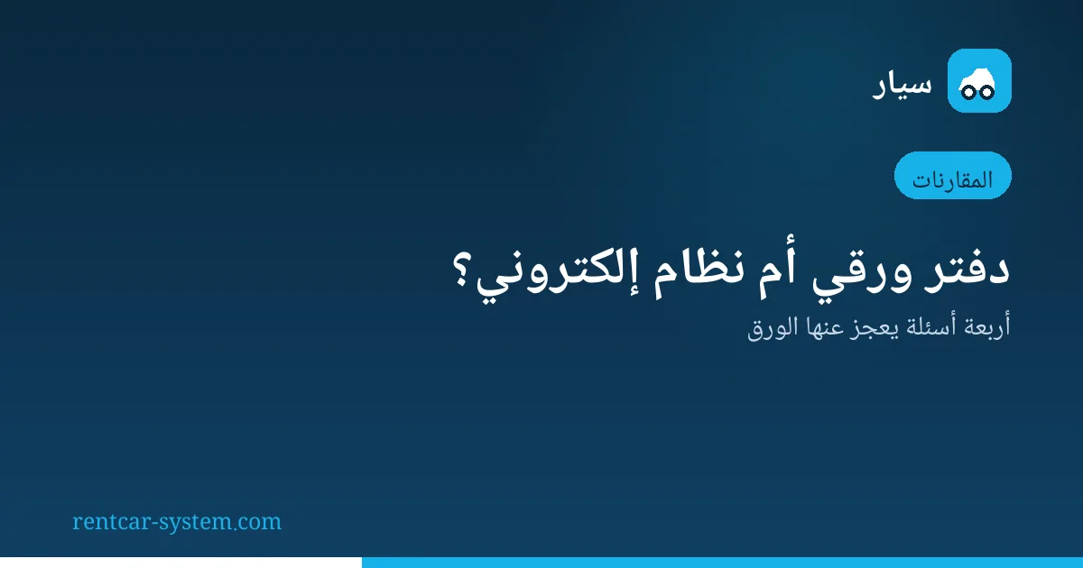مقارنة الدفتر الورقي بنظام إدارة تأجير السيارات