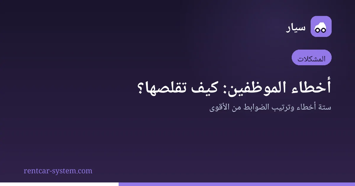 ضوابط تقليص أخطاء الموظفين في مكاتب التأجير
